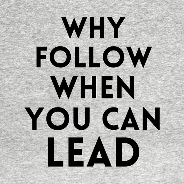 why follow when you can lead by your.loved.shirts